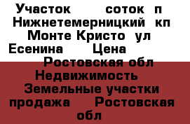 Участок, 12,0 соток, п. Нижнетемерницкий, кп Монте Кристо, ул. Есенина.   › Цена ­ 1 800 000 - Ростовская обл. Недвижимость » Земельные участки продажа   . Ростовская обл.